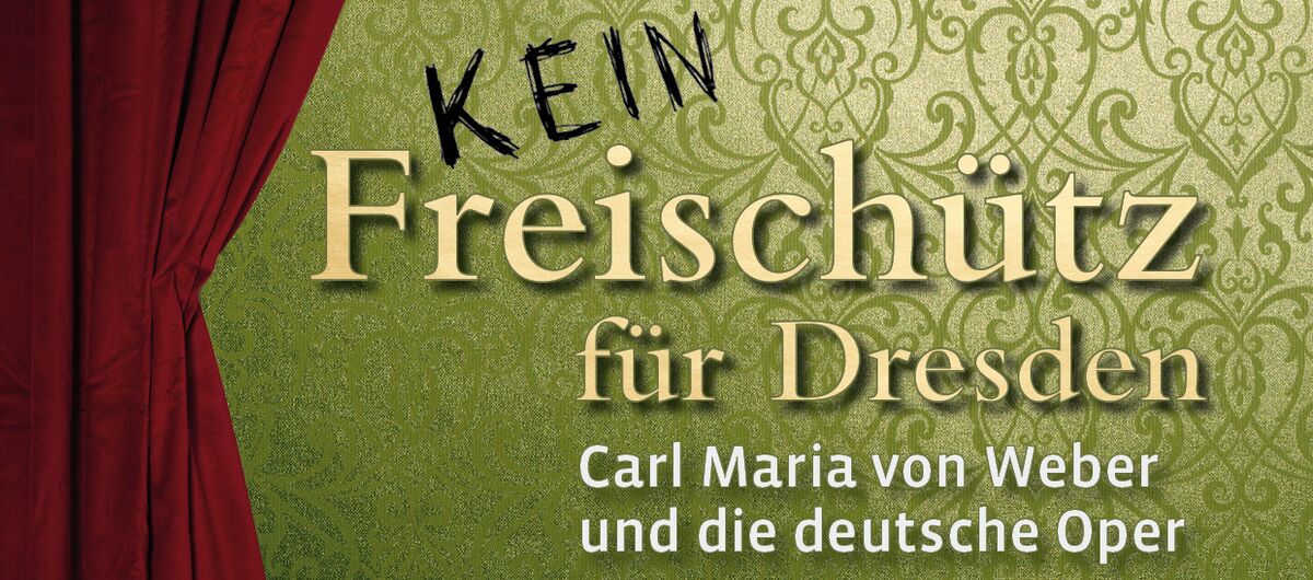Kollage zur Ausstellung. Links ein roter geöffneter Theatervorhang. Dahinter eine grüne historische Tapete. Davor steht in drei verschiedenen Schriftarten "Kein Freischütz für Dresden Carl Maria von Weber und die deutsche Oper".